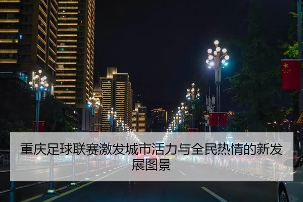 重庆足球联赛激发城市活力与全民热情的新发展图景