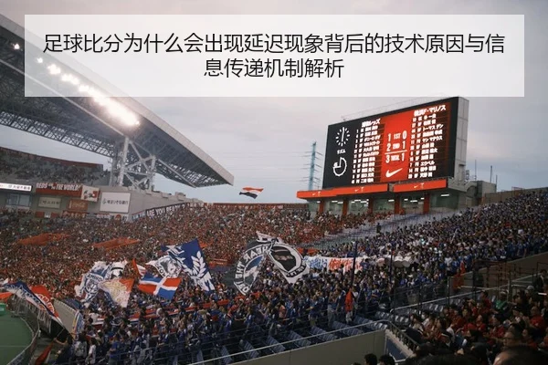 足球比分为什么会出现延迟现象背后的技术原因与信息传递机制解析