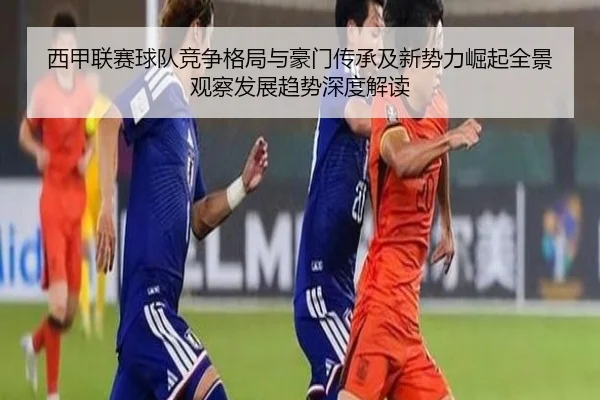 西甲联赛球队竞争格局与豪门传承及新势力崛起全景观察发展趋势深度解读