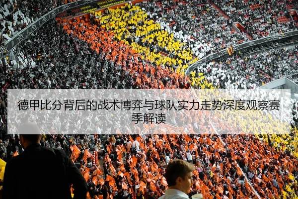 德甲比分背后的战术博弈与球队实力走势深度观察赛季解读