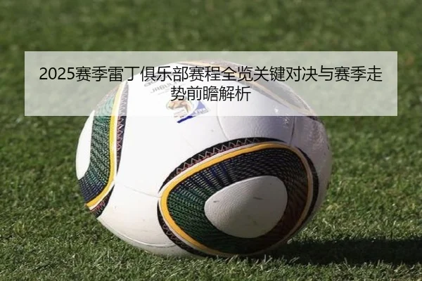 2025赛季雷丁俱乐部赛程全览关键对决与赛季走势前瞻解析