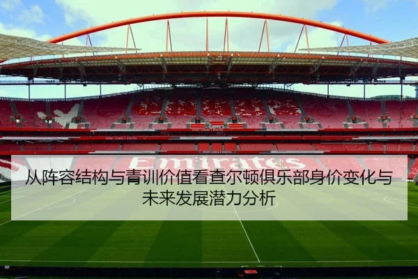 从阵容结构与青训价值看查尔顿俱乐部身价变化与未来发展潜力分析