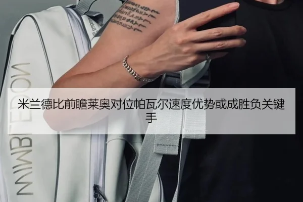 米兰德比前瞻莱奥对位帕瓦尔速度优势或成胜负关键手